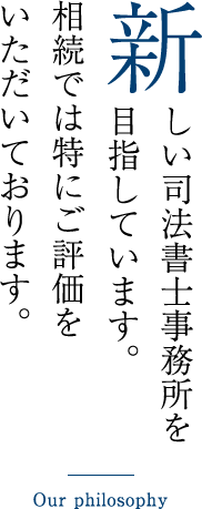 新しい司法書士事務所を目指しています。相続では特にご評価をいただいております。