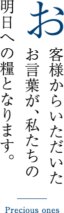 お客様からいただいたお言葉が、私たちの明日への糧となります。