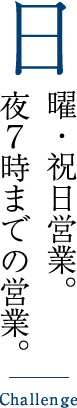 日曜・祝日営業。夜７時までの営業。